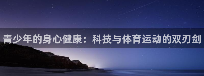 哈哈体育：青少年的身心健康：科技与体育运动的双刃剑