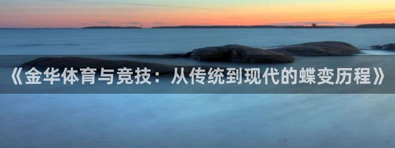 哈哈体育下载：《金华体育与竞技：从传统到现代的蝶变历程》