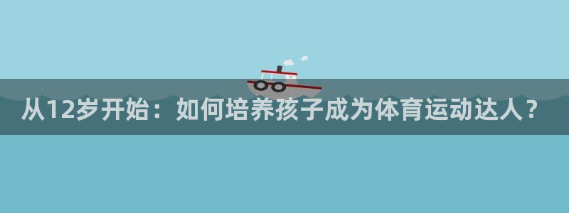 哈哈体育下载：从12岁开始：如何培养孩子成为体育运动达人？