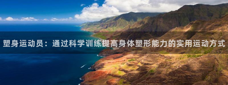 哈哈体育：塑身运动员：通过科学训练提高身体塑形能力的实用运动方式
